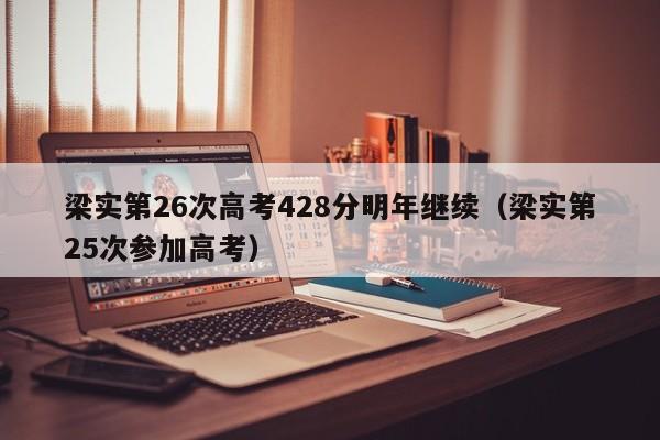 梁实第26次高考428分明年继续（梁实第25次参加高考）