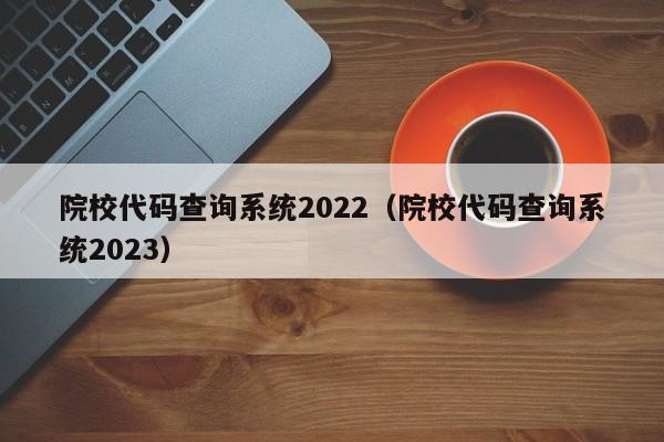 院校代码查询系统2022（院校代码查询系统2023）