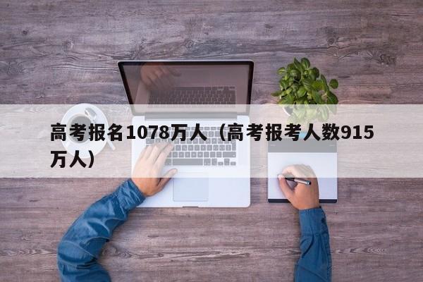 高考报名1078万人（高考报考人数915万人）