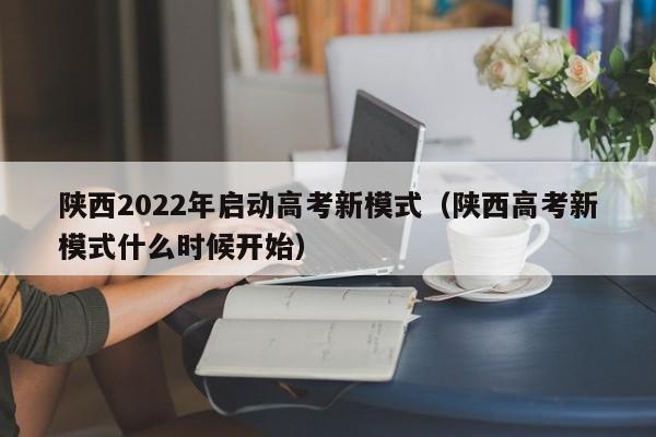 陕西2022年启动高考新模式（陕西高考新模式什么时候开始）