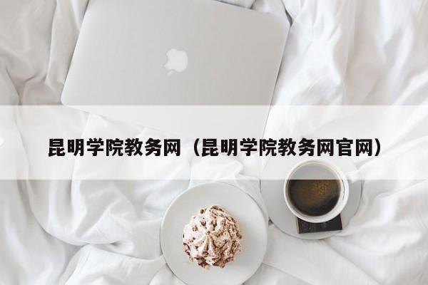 昆明学院教务网（昆明学院教务网官网）