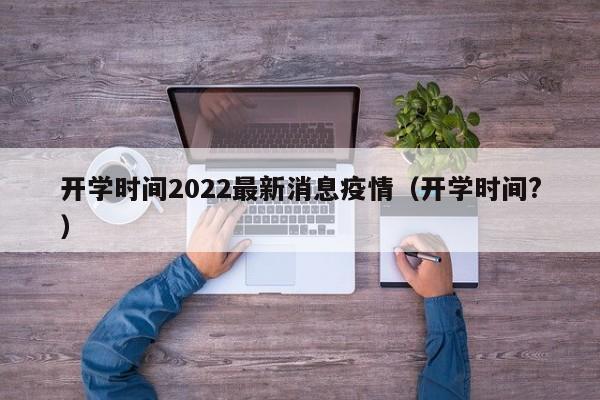 开学时间2022最新消息疫情（开学时间?）