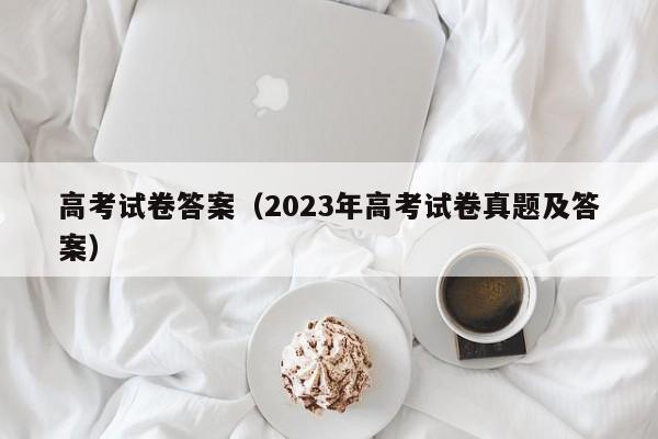 高考试卷答案（2023年高考试卷真题及答案）