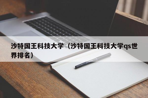 沙特国王科技大学（沙特国王科技大学qs世界排名）