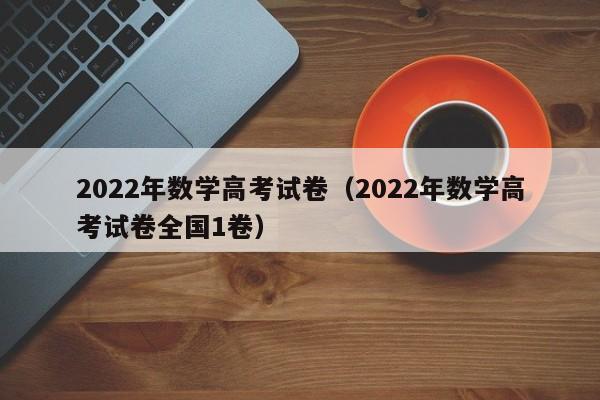 2022年数学高考试卷（2022年数学高考试卷全国1卷）