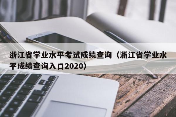 浙江省学业水平考试成绩查询（浙江省学业水平成绩查询入口2020）