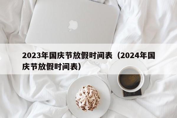 2023年国庆节放假时间表（2024年国庆节放假时间表）