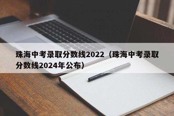 珠海中考录取分数线2022（珠海中考录取分数线2024年公布）